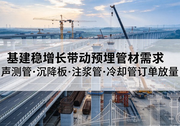 富民基建稳增长带动预埋监测管材需求，声测管、沉降板、注浆管订单持续放量